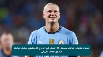 حصاد مُذهل.. هالاند يسجل 100 هدف في الدوري الإنجليزي ويثبت جدارته كأقوى هداف تاريخي
